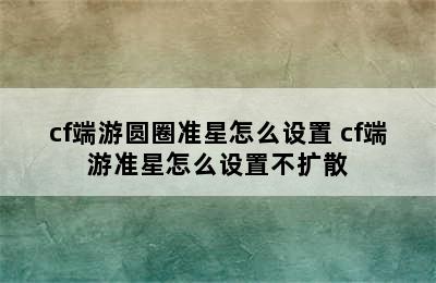 cf端游圆圈准星怎么设置 cf端游准星怎么设置不扩散